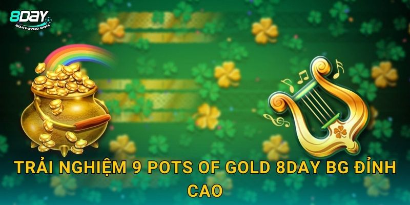 9 Pots of Gold 8day bg - Săn 9 Nồi Vàng May Mắn 2 Trải nghiệm 9 Pots of Gold 8day bg đỉnh cao
